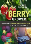 دانلود کتاب The Berry Grower: Small Scale Organic Fruit Production in the 21st Century – پرورش دهنده توت: تولید میوه...