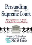 دانلود کتاب Persuading the Supreme Court: The Significance of Briefs in Judicial Decision-Making – اقناع دیوان عالی کشور: اهمیت اجمالی...