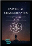 دانلود کتاب Universal Consciousness: The Ultimate Guide – آگاهی جهانی: راهنمای نهایی