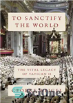 دانلود کتاب To Sanctify the World: the Vital Legacy of Vatican II – برای مقدس کردن جهان: میراث حیاتی واتیکان...