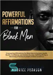 دانلود کتاب Powerful Affirmations for Black Men: Empowering Affirmations for Black Men to Increase Health, Wealth, Confidence, and Achieve Success....