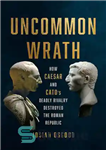 دانلود کتاب Uncommon Wrath: How Caesar and Cato’s Deadly Rivalry Destroyed the Roman Republic – خشم غیر معمول: چگونه رقابت...