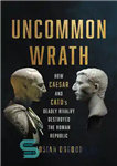 دانلود کتاب Uncommon Wrath: How Caesar and CatoÖs Deadly Rivalry Destroyed the Roman Republic – خشم غیر معمول: چگونه رقابت...