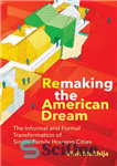 دانلود کتاب Remaking the American Dream: The Informal and Formal Transformation of Single-Family Housing Cities – بازسازی رویای آمریکایی: تحول...