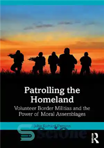 دانلود کتاب Patrolling the Homeland: Volunteer Border Militias and the Power of Moral Assemblages – گشت زنی در میهن: شبه...