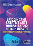 دانلود کتاب Bridging the Creative Arts Therapies and Arts in Health – پل زدن با هنرهای خلاقانه و هنر در...