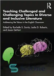 دانلود کتاب Teaching Challenged and Challenging Topics in Diverse and Inclusive Literature: Addressing the Taboo in the English Classroom –...