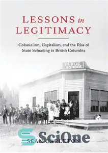 دانلود کتاب Lessons in Legitimacy: Colonialism, Capitalism, and the Rise of State Schooling in British Columbia – درس های مشروعیت:...