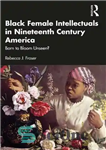 دانلود کتاب Black Female Intellectuals in Nineteenth Century America: Born to Bloom Unseen  – روشنفکران زن سیاهپوست در قرن نوزدهم...