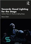 دانلود کتاب Towards Good Lighting for the Stage: Aesthetic Theory for Theatrical Lighting Design – به سوی نورپردازی خوب برای...