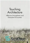 دانلود کتاب Touching Architecture: Affective Atmospheres and Embodied Encounters – معماری لمسی: جوهای تأثیرگذار و برخوردهای تجسم یافته