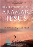 دانلود کتاب Revelations of the Aramaic Jesus: The Hidden Teachings on Life and Death – مکاشفه های عیسی آرامی: آموزه...