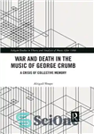 دانلود کتاب War and Death in the Music of George Crumb: A Crisis of Collective Memory – جنگ و مرگ...