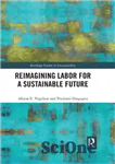 دانلود کتاب Reimagining Labor for a Sustainable Future (Routledge Studies in Sustainability) – تجسم مجدد کار برای آینده ای پایدار...