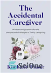 دانلود کتاب The Accidental Caregiver : Wisdom and Guidance for the Unexpected Challenges of Family Caregiving – مراقب تصادفی: حکمت...