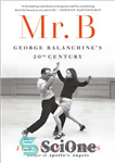 دانلود کتاب Mr. B – George Balanchine’s 20th Century – آقای ب – قرن بیستم جورج بالانچین