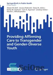 دانلود کتاب Providing Affirming Care to Transgender and Gender-Diverse Youth – ارائه مراقبت های تاییدی به تراجنسیتی ها و جوانان...