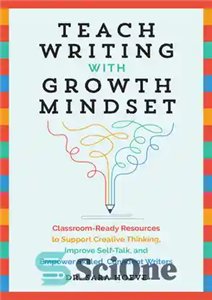 دانلود کتاب Teach Writing with Growth Mindset: Classroom-Ready Resources to Support Creative Thinking, Improve Self-Talk, and Empower Skilled, Confident Writers...