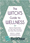 دانلود کتاب The Witch’s Guide to Wellness: Natural, Magical Ways to Treat, Heal, and Honor Your Body, Mind, and Spirit...