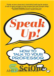 دانلود کتاب Speak Up!: How to Talk to Your Professor – صحبت کنید!: چگونه با استاد خود صحبت کنید