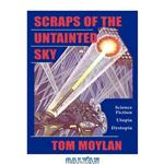 دانلود کتاب Scraps Of The Untainted Sky: Science Fiction, Utopia, Dystopia