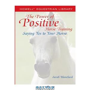 دانلود کتاب The Power of Positive Horse Training Saying Yes to Your Howell Equestrian Library 