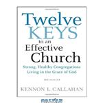 دانلود کتاب Twelve Keys to an Effective Church: Strong, Healthy Congregations Living in the Grace of God