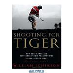 دانلود کتاب Shooting for Tiger: How Golf\\'s Obsessed New Generation Is Transforming a Country Club Sport