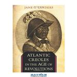 دانلود کتاب Atlantic Creoles in the Age of Revolutions