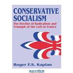 دانلود کتاب Conservative Socialism: The Decline of Radicalism and the Triumph of the Left in France