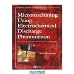 دانلود کتاب Micromachining Using Electrochemical Discharge Phenomenon: Fundamentals and Application of Spark Assisted Chemical Engraving (Micro and Nano Technologies)