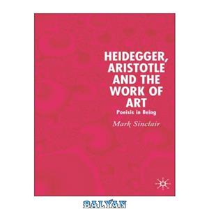 دانلود کتاب Heidegger, Aristotle and the Work of Art: Poiesis in Being 