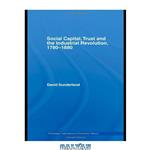 دانلود کتاب Social Capital, Trust and the Indistrial Revolution. 1780-1880 (Routledge Explorations in Economic History)