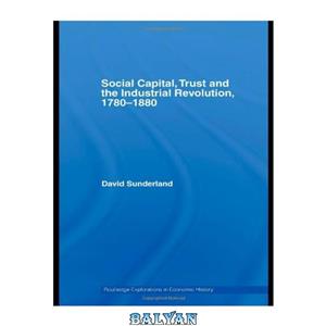 دانلود کتاب Social Capital, Trust and the Indistrial Revolution. 1780-1880 (Routledge Explorations in Economic History) 