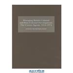 دانلود کتاب Managing British Colonial and Post-Colonial Development: The Crown Agents, 1914-1974