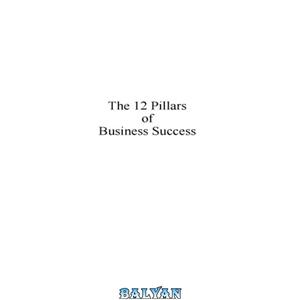 دانلود کتاب 12 Pillars of Business Success: How to Achieve Extraordinary Results from Ordinary People 