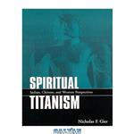 دانلود کتاب Spiritual Titanism: Indian, Chinese, and Western Perspectives