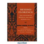 دانلود کتاب Beyond Florence: The Contours of Medieval and Early Modern Italy