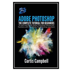 کتاب Adobe Photoshop: The Complete Tutorial for Beginners اثر Curtis Campbell انتشارات مؤلفین طلایی 