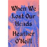 کتاب When We Lost Our Heads اثر Heather O,Neill انتشارات Riverhead Books