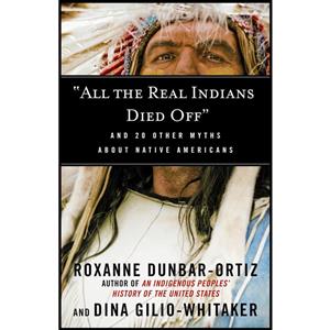 کتاب 34;All the Real Indians Died Off 34; اثر Roxanne Dunbar Ortiz and Dina Gilio Whitaker انتشارات Beacon Press 