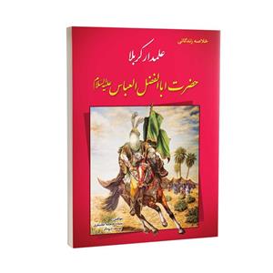 کتاب خلاصه زندگانی علمدار کربلا حضرت ابالفضل العباس ع اثر یوسف درودگر وو سیده فاطمه غضنفری انتشارات یاس بهشت