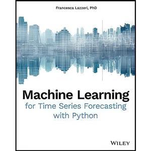 کتاب Machine Learning for Time Series Forecasting with Python اثر Francesca Lazzeri انتشارات Wiley