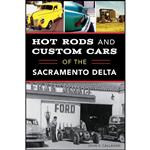 کتاب Hot Rods and Custom Cars of the Sacramento Delta اثر John V. Callahan انتشارات The History Press