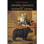 کتاب Adorno, Politics, and the Aesthetic Animal اثر Caleb J. Basnett انتشارات University of Toronto Press