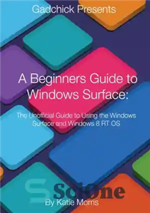 دانلود کتاب A Beginners Guide to Windows Surface The Unofficial Guide to Using the Windows Surface and Windows 8 RT...