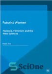 دانلود کتاب Futurist Women: Florence, Feminism and the New Sciences – زنان آینده نگر: فلورانس، فمینیسم و علوم جدید