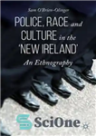 دانلود کتاب Police, Race and Culture in the ÿnew IrelandÖ: An Ethnography – پلیس، نژاد و فرهنگ در ایرلند جدید...