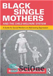 دانلود کتاب Black Single Mothers and the Child Welfare System: A Guide for Social Workers on Addressing Oppression – مادران...