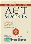 دانلود کتاب The Essential Guide to the ACT Matrix: A Step-by-Step Approach to Using the ACT Matrix Model in Clinical...